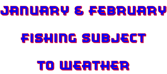 January & February Fishing Subject To Weather